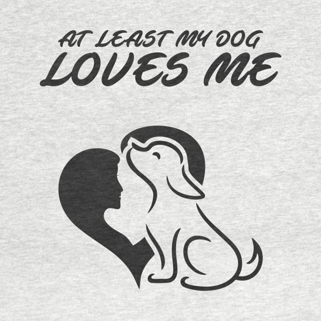 At Least My Dog Loves Me for Women Funny Dog by ijahmarfaidah